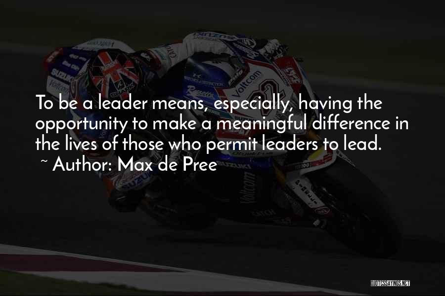 Max De Pree Quotes: To Be A Leader Means, Especially, Having The Opportunity To Make A Meaningful Difference In The Lives Of Those Who