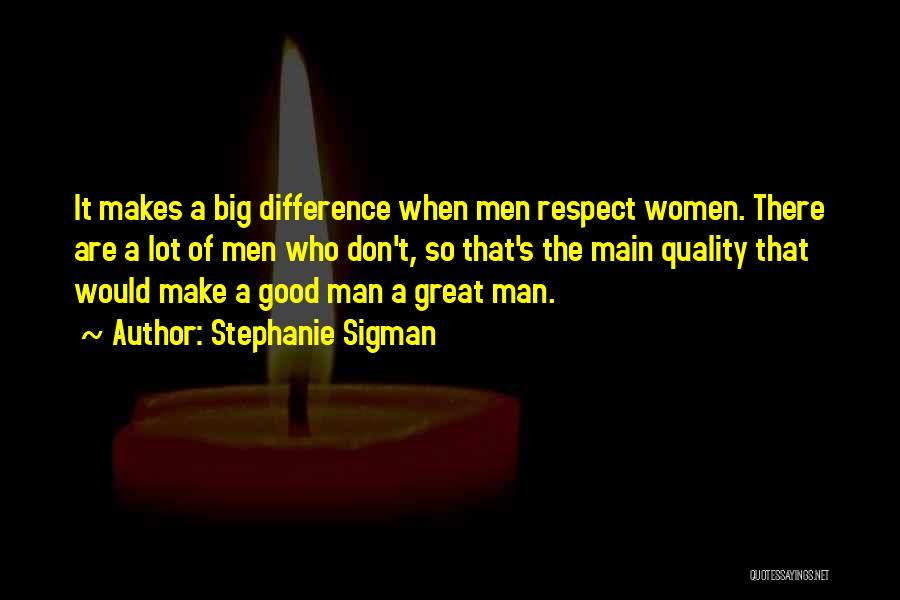 Stephanie Sigman Quotes: It Makes A Big Difference When Men Respect Women. There Are A Lot Of Men Who Don't, So That's The