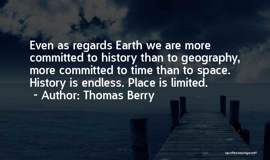 Thomas Berry Quotes: Even As Regards Earth We Are More Committed To History Than To Geography, More Committed To Time Than To Space.