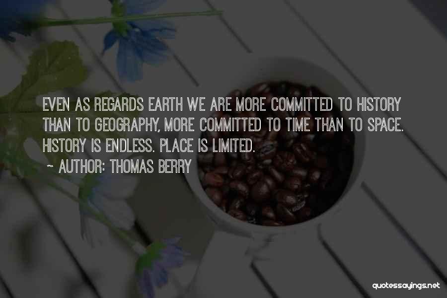 Thomas Berry Quotes: Even As Regards Earth We Are More Committed To History Than To Geography, More Committed To Time Than To Space.