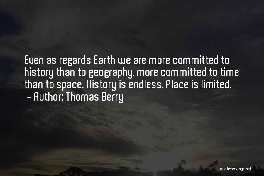 Thomas Berry Quotes: Even As Regards Earth We Are More Committed To History Than To Geography, More Committed To Time Than To Space.