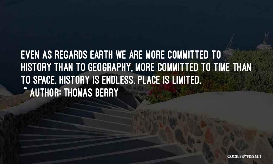 Thomas Berry Quotes: Even As Regards Earth We Are More Committed To History Than To Geography, More Committed To Time Than To Space.