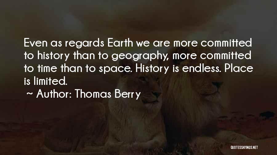 Thomas Berry Quotes: Even As Regards Earth We Are More Committed To History Than To Geography, More Committed To Time Than To Space.