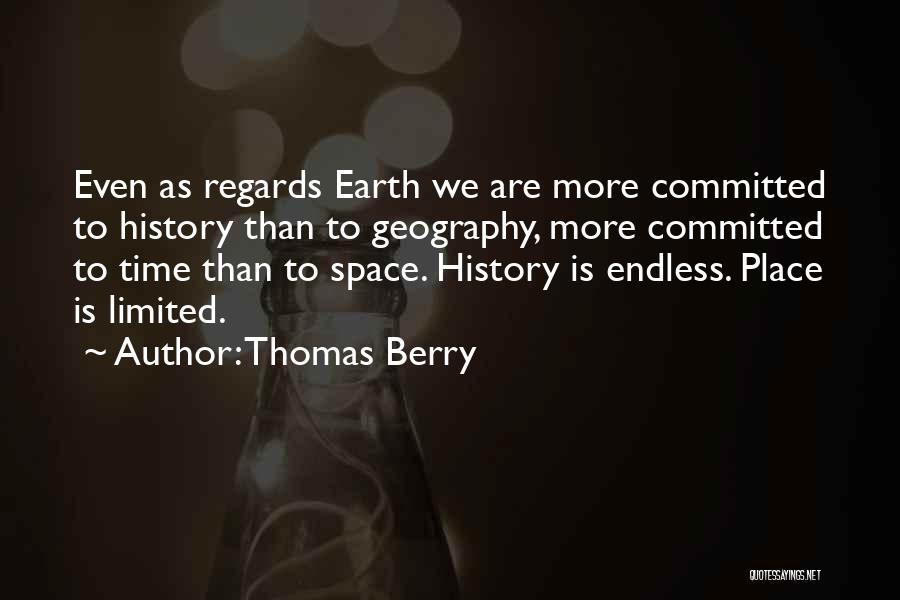 Thomas Berry Quotes: Even As Regards Earth We Are More Committed To History Than To Geography, More Committed To Time Than To Space.
