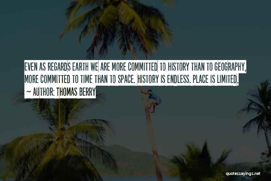 Thomas Berry Quotes: Even As Regards Earth We Are More Committed To History Than To Geography, More Committed To Time Than To Space.