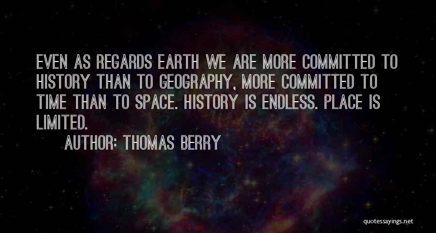 Thomas Berry Quotes: Even As Regards Earth We Are More Committed To History Than To Geography, More Committed To Time Than To Space.
