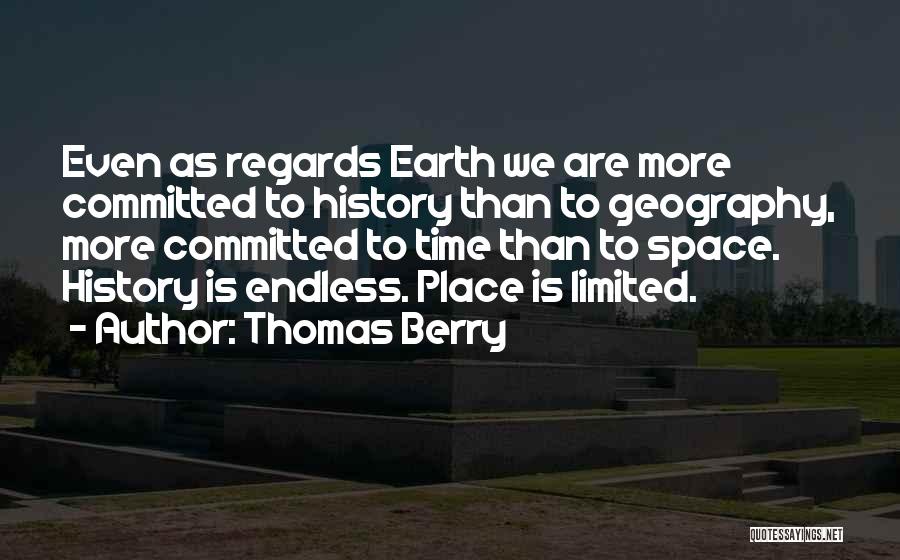 Thomas Berry Quotes: Even As Regards Earth We Are More Committed To History Than To Geography, More Committed To Time Than To Space.