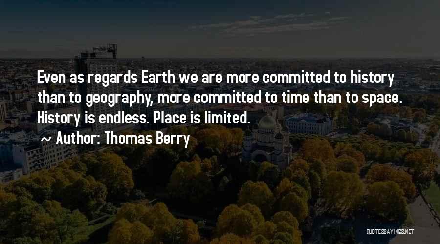 Thomas Berry Quotes: Even As Regards Earth We Are More Committed To History Than To Geography, More Committed To Time Than To Space.