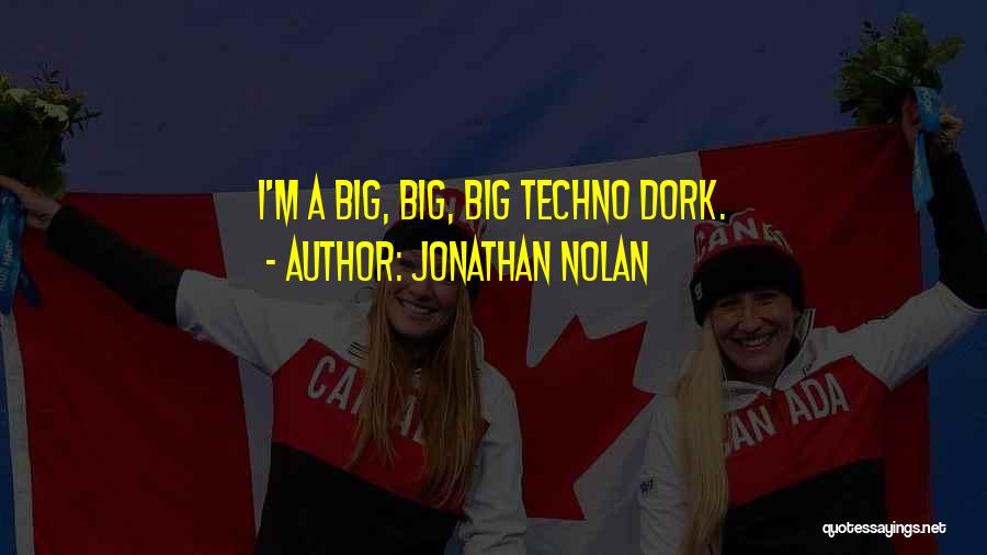Jonathan Nolan Quotes: I'm A Big, Big, Big Techno Dork.