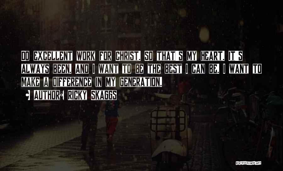 Ricky Skaggs Quotes: Do Excellent Work For Christ. So That's My Heart. It's Always Been. And I Want To Be The Best I