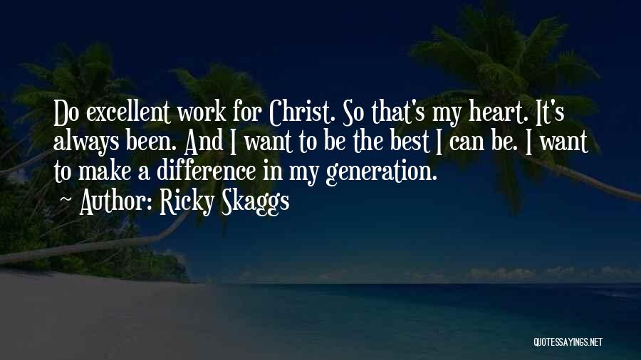 Ricky Skaggs Quotes: Do Excellent Work For Christ. So That's My Heart. It's Always Been. And I Want To Be The Best I