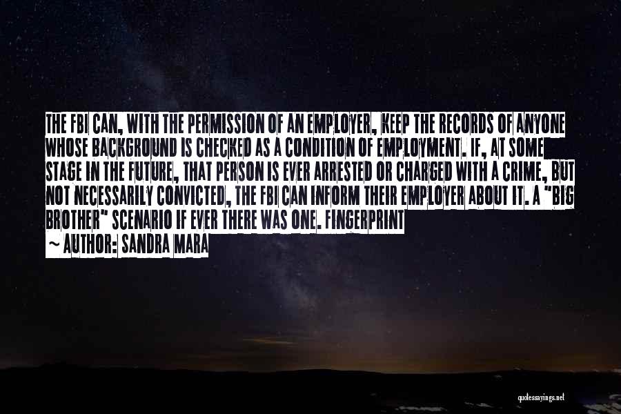 Sandra Mara Quotes: The Fbi Can, With The Permission Of An Employer, Keep The Records Of Anyone Whose Background Is Checked As A