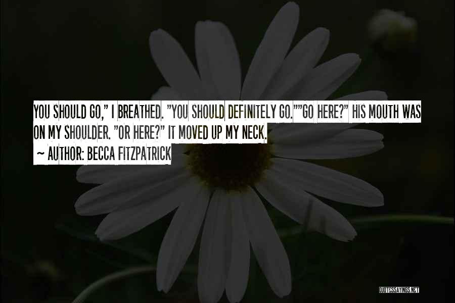 Becca Fitzpatrick Quotes: You Should Go, I Breathed. You Should Definitely Go.go Here? His Mouth Was On My Shoulder. Or Here? It Moved