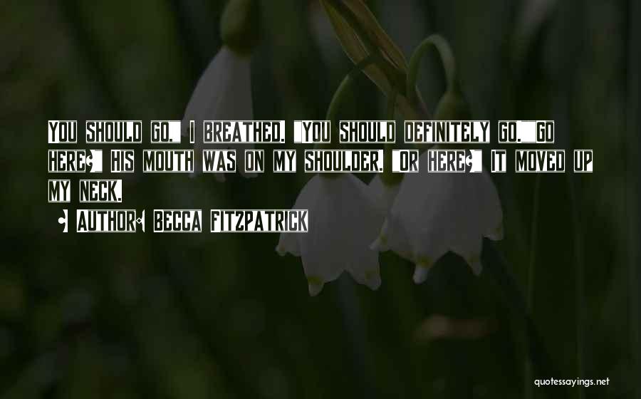 Becca Fitzpatrick Quotes: You Should Go, I Breathed. You Should Definitely Go.go Here? His Mouth Was On My Shoulder. Or Here? It Moved