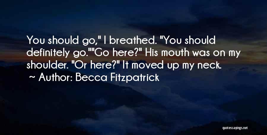 Becca Fitzpatrick Quotes: You Should Go, I Breathed. You Should Definitely Go.go Here? His Mouth Was On My Shoulder. Or Here? It Moved