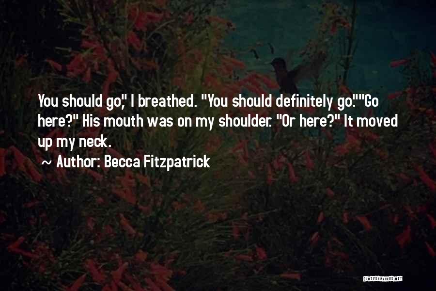 Becca Fitzpatrick Quotes: You Should Go, I Breathed. You Should Definitely Go.go Here? His Mouth Was On My Shoulder. Or Here? It Moved