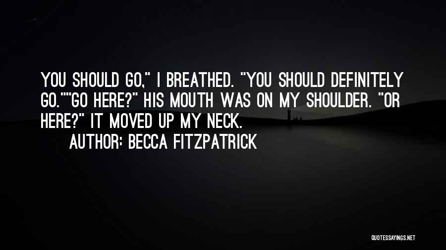 Becca Fitzpatrick Quotes: You Should Go, I Breathed. You Should Definitely Go.go Here? His Mouth Was On My Shoulder. Or Here? It Moved