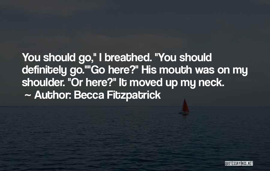 Becca Fitzpatrick Quotes: You Should Go, I Breathed. You Should Definitely Go.go Here? His Mouth Was On My Shoulder. Or Here? It Moved