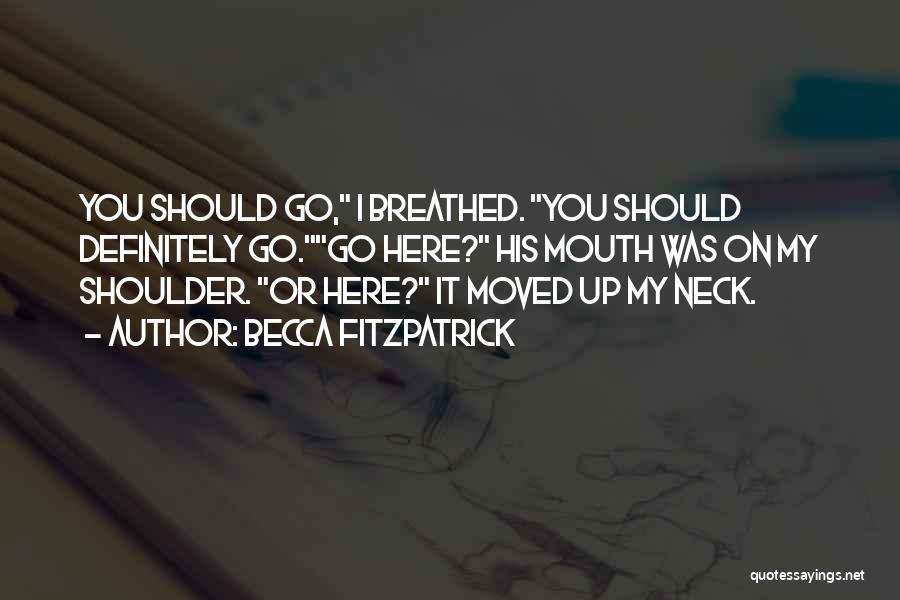 Becca Fitzpatrick Quotes: You Should Go, I Breathed. You Should Definitely Go.go Here? His Mouth Was On My Shoulder. Or Here? It Moved