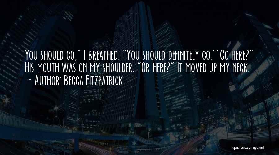 Becca Fitzpatrick Quotes: You Should Go, I Breathed. You Should Definitely Go.go Here? His Mouth Was On My Shoulder. Or Here? It Moved