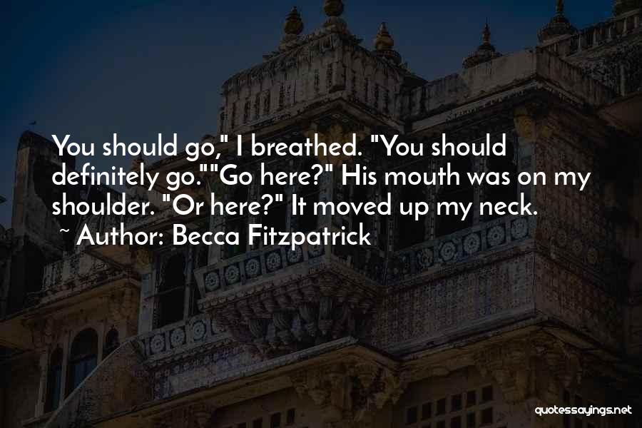 Becca Fitzpatrick Quotes: You Should Go, I Breathed. You Should Definitely Go.go Here? His Mouth Was On My Shoulder. Or Here? It Moved