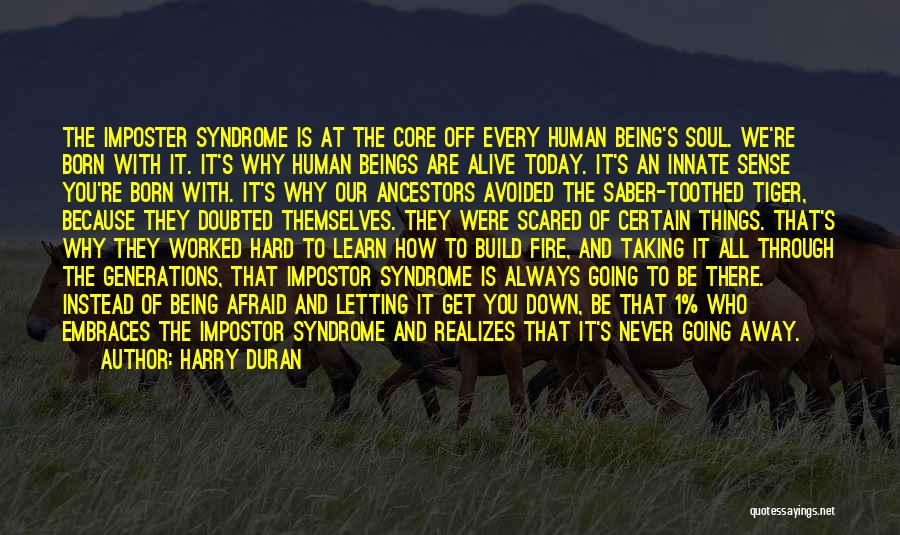 Harry Duran Quotes: The Imposter Syndrome Is At The Core Off Every Human Being's Soul. We're Born With It. It's Why Human Beings