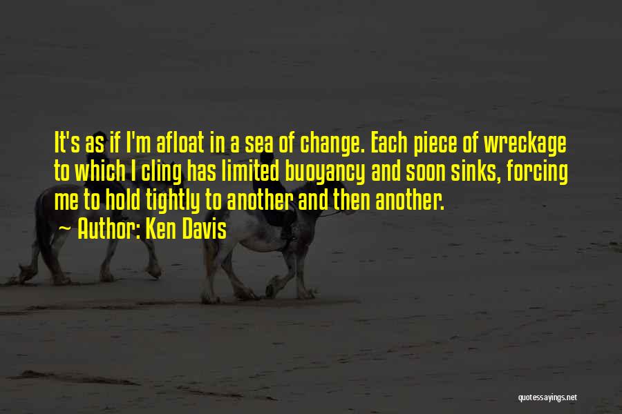 Ken Davis Quotes: It's As If I'm Afloat In A Sea Of Change. Each Piece Of Wreckage To Which I Cling Has Limited