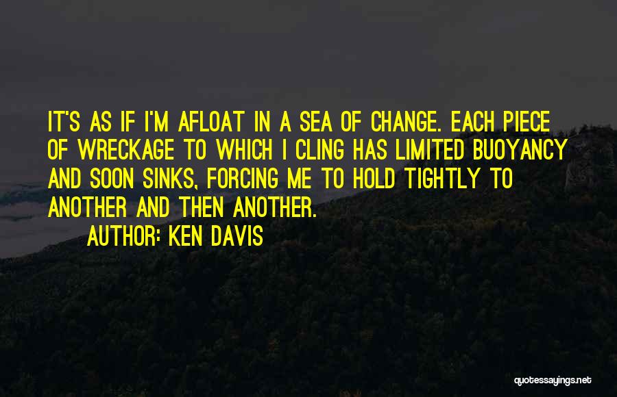 Ken Davis Quotes: It's As If I'm Afloat In A Sea Of Change. Each Piece Of Wreckage To Which I Cling Has Limited