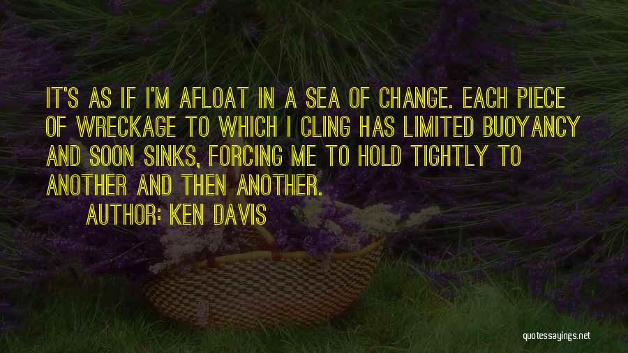 Ken Davis Quotes: It's As If I'm Afloat In A Sea Of Change. Each Piece Of Wreckage To Which I Cling Has Limited