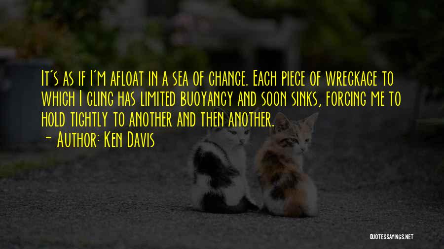 Ken Davis Quotes: It's As If I'm Afloat In A Sea Of Change. Each Piece Of Wreckage To Which I Cling Has Limited