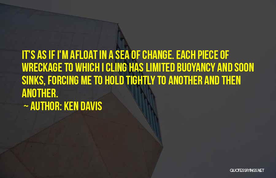 Ken Davis Quotes: It's As If I'm Afloat In A Sea Of Change. Each Piece Of Wreckage To Which I Cling Has Limited