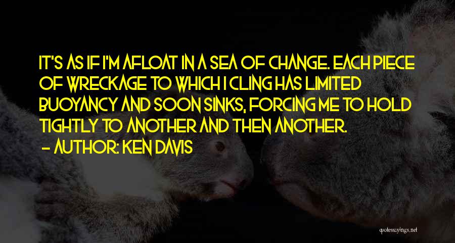 Ken Davis Quotes: It's As If I'm Afloat In A Sea Of Change. Each Piece Of Wreckage To Which I Cling Has Limited