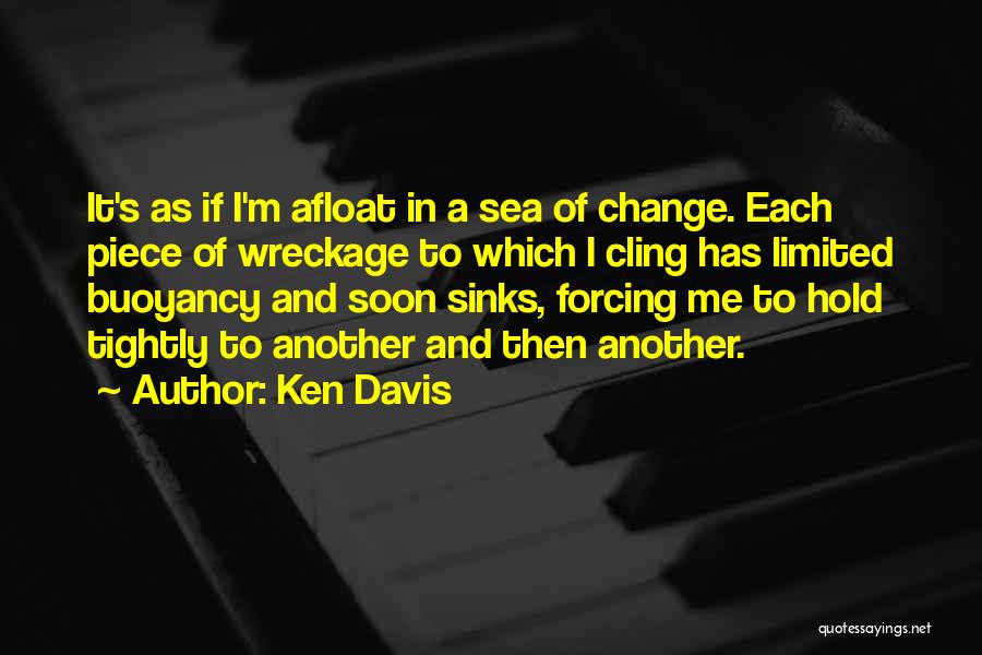 Ken Davis Quotes: It's As If I'm Afloat In A Sea Of Change. Each Piece Of Wreckage To Which I Cling Has Limited