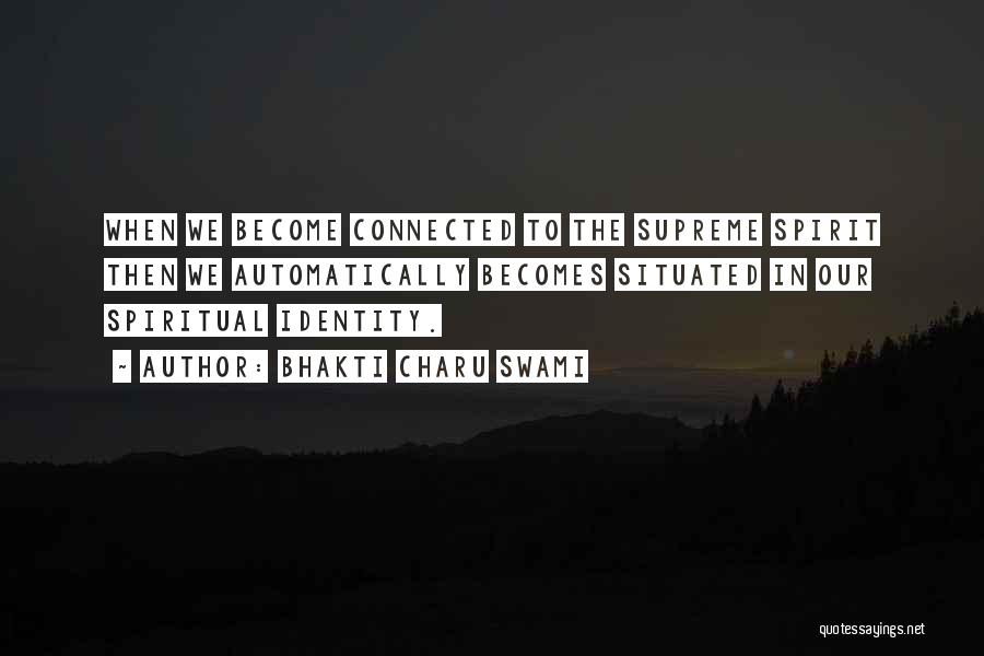 Bhakti Charu Swami Quotes: When We Become Connected To The Supreme Spirit Then We Automatically Becomes Situated In Our Spiritual Identity.