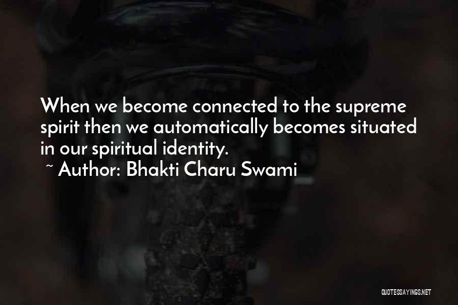 Bhakti Charu Swami Quotes: When We Become Connected To The Supreme Spirit Then We Automatically Becomes Situated In Our Spiritual Identity.