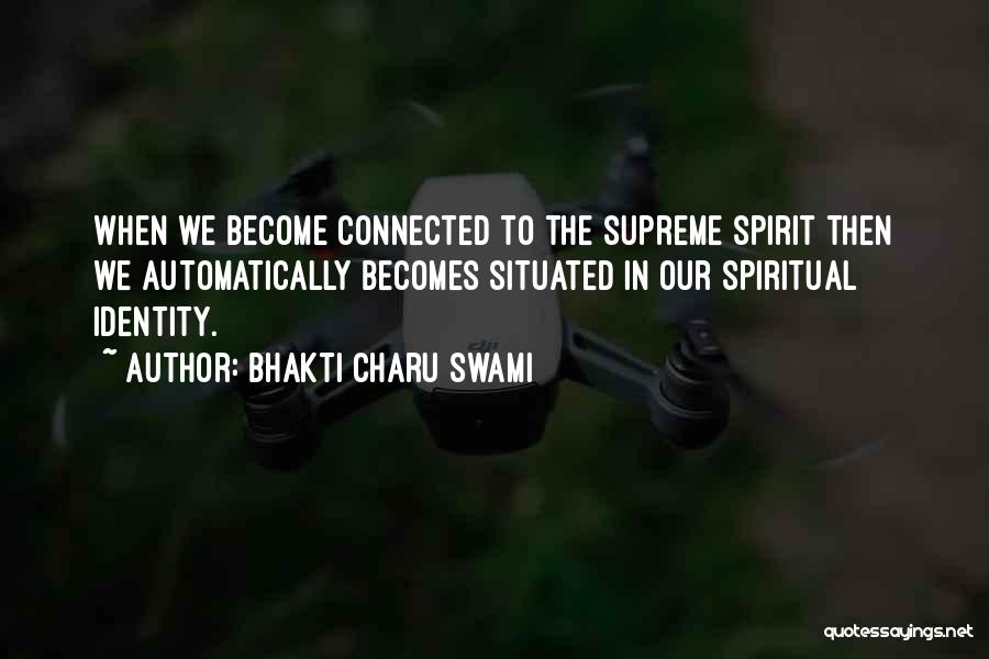 Bhakti Charu Swami Quotes: When We Become Connected To The Supreme Spirit Then We Automatically Becomes Situated In Our Spiritual Identity.