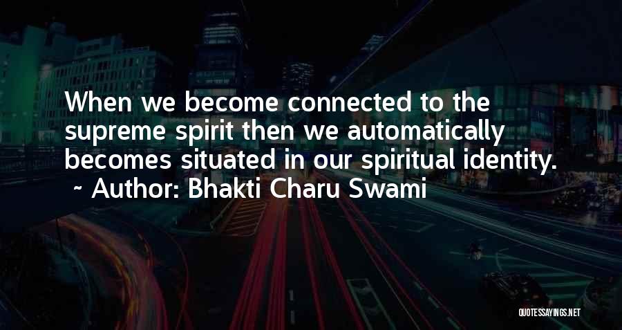 Bhakti Charu Swami Quotes: When We Become Connected To The Supreme Spirit Then We Automatically Becomes Situated In Our Spiritual Identity.