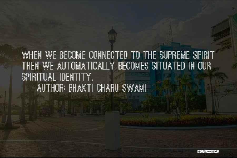 Bhakti Charu Swami Quotes: When We Become Connected To The Supreme Spirit Then We Automatically Becomes Situated In Our Spiritual Identity.