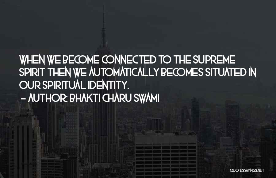 Bhakti Charu Swami Quotes: When We Become Connected To The Supreme Spirit Then We Automatically Becomes Situated In Our Spiritual Identity.