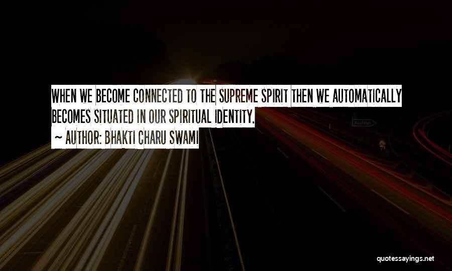 Bhakti Charu Swami Quotes: When We Become Connected To The Supreme Spirit Then We Automatically Becomes Situated In Our Spiritual Identity.