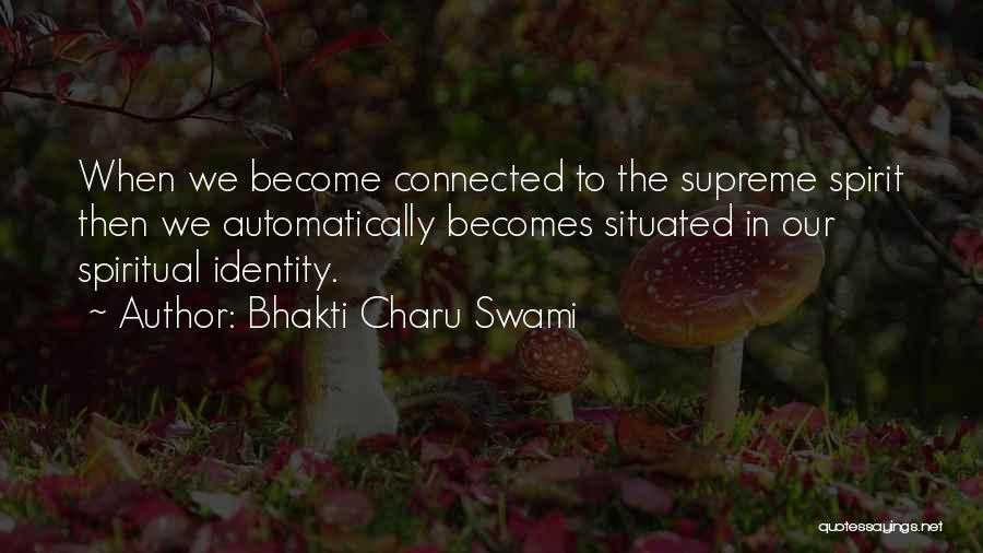 Bhakti Charu Swami Quotes: When We Become Connected To The Supreme Spirit Then We Automatically Becomes Situated In Our Spiritual Identity.