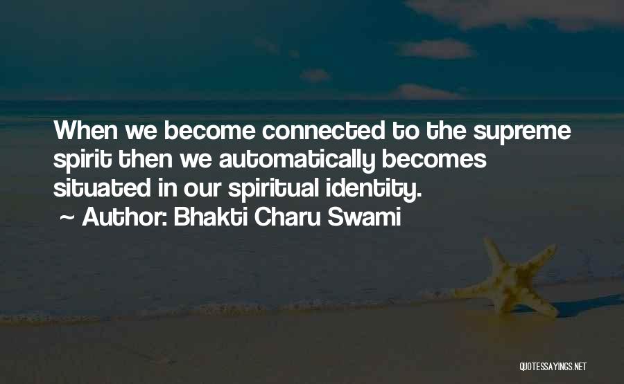 Bhakti Charu Swami Quotes: When We Become Connected To The Supreme Spirit Then We Automatically Becomes Situated In Our Spiritual Identity.