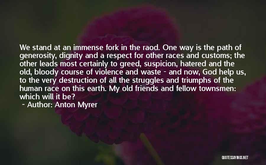 Anton Myrer Quotes: We Stand At An Immense Fork In The Raod. One Way Is The Path Of Generosity, Dignity And A Respect