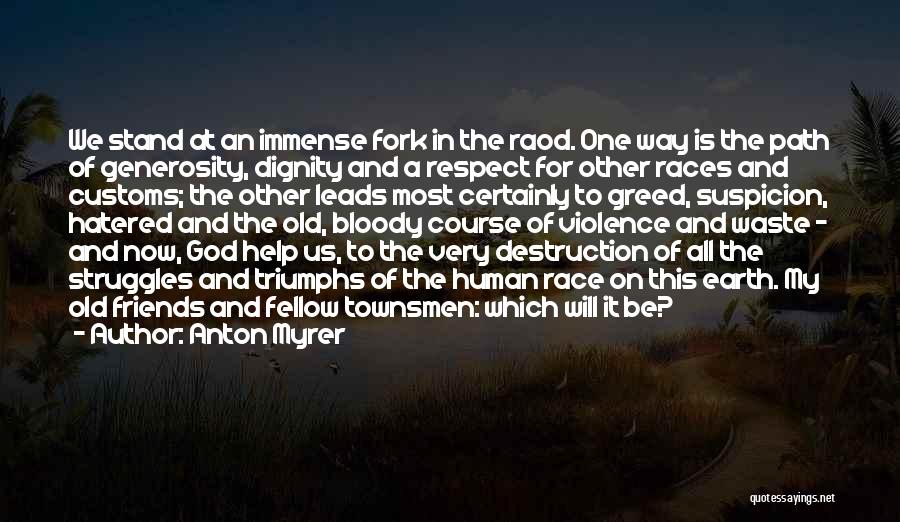 Anton Myrer Quotes: We Stand At An Immense Fork In The Raod. One Way Is The Path Of Generosity, Dignity And A Respect