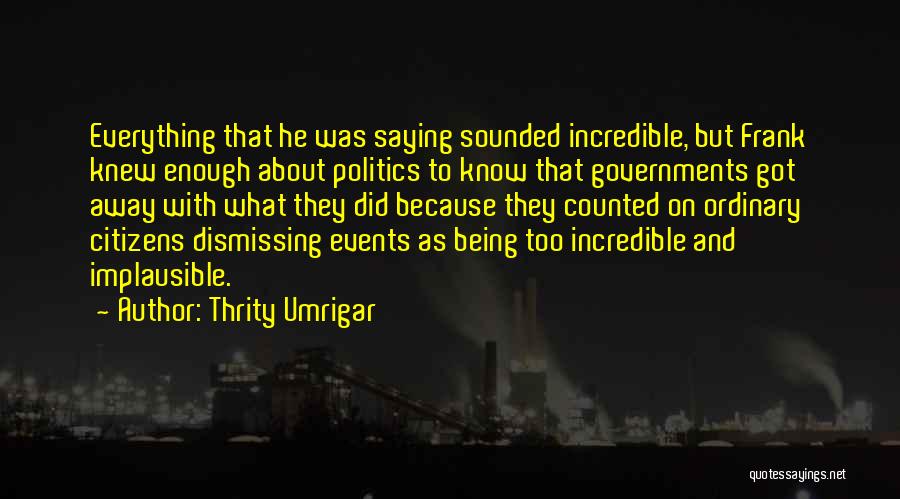 Thrity Umrigar Quotes: Everything That He Was Saying Sounded Incredible, But Frank Knew Enough About Politics To Know That Governments Got Away With