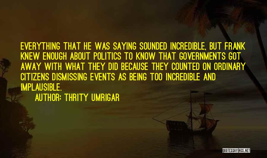 Thrity Umrigar Quotes: Everything That He Was Saying Sounded Incredible, But Frank Knew Enough About Politics To Know That Governments Got Away With