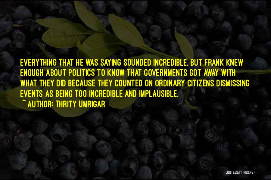 Thrity Umrigar Quotes: Everything That He Was Saying Sounded Incredible, But Frank Knew Enough About Politics To Know That Governments Got Away With