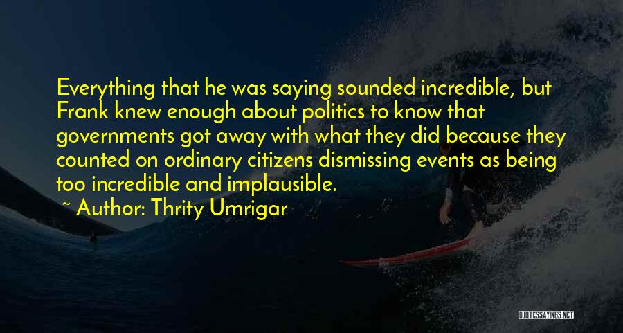 Thrity Umrigar Quotes: Everything That He Was Saying Sounded Incredible, But Frank Knew Enough About Politics To Know That Governments Got Away With