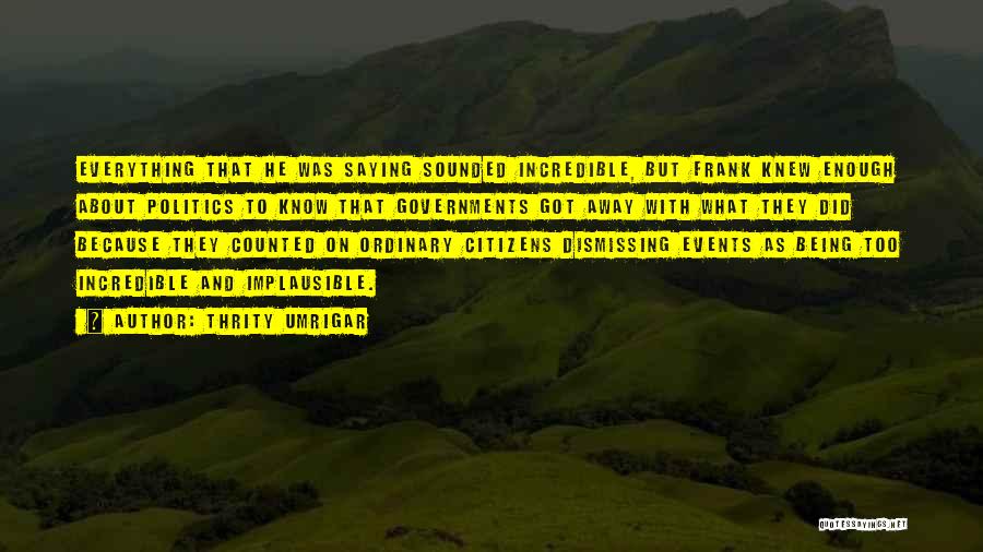 Thrity Umrigar Quotes: Everything That He Was Saying Sounded Incredible, But Frank Knew Enough About Politics To Know That Governments Got Away With