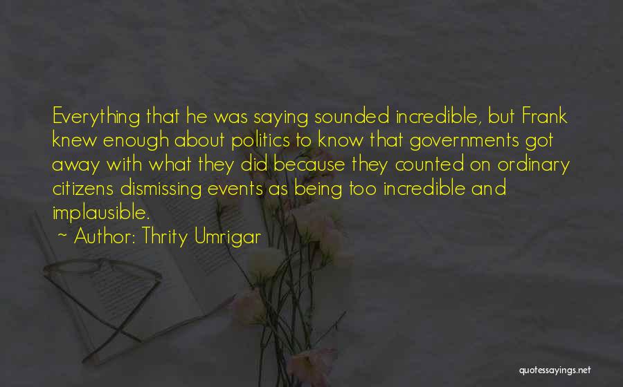 Thrity Umrigar Quotes: Everything That He Was Saying Sounded Incredible, But Frank Knew Enough About Politics To Know That Governments Got Away With